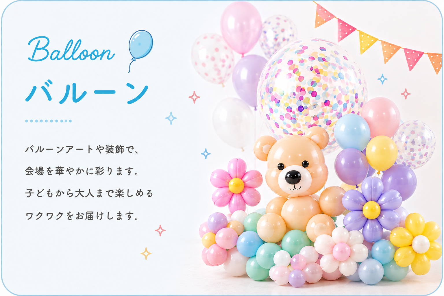 Balloon バルーン。バルーンアートやバルーン装飾で、会場を華やかに演出します。子どもから大人まで楽しめる、ワクワクする空間をつくります。